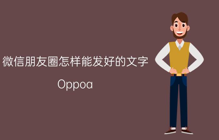 微信朋友圈怎样能发好的文字 Oppoa 8发朋友圈怎么用文字？